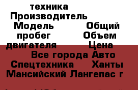 техника........ › Производитель ­ 3 333 › Модель ­ 238 › Общий пробег ­ 333 › Объем двигателя ­ 238 › Цена ­ 3 333 - Все города Авто » Спецтехника   . Ханты-Мансийский,Лангепас г.